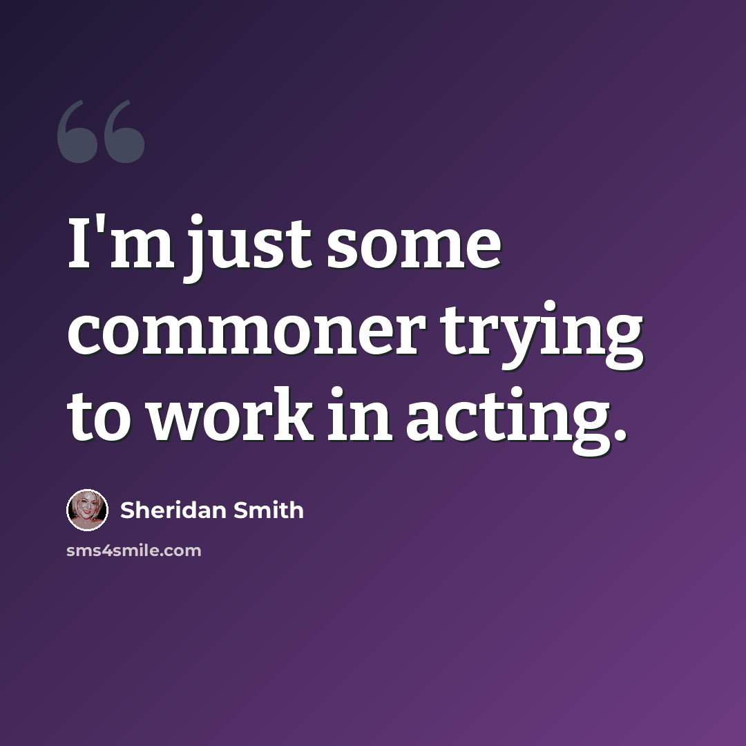 “I'm just some commoner trying to work in acting.” quote by Sheridan Smith