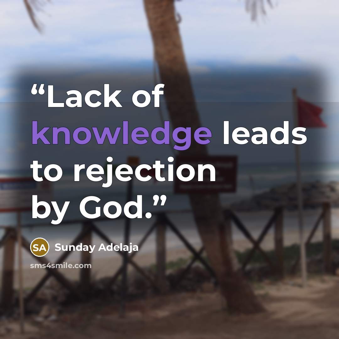 “Lack of knowledge leads to rejection by God.” quote by Sunday Adelaja