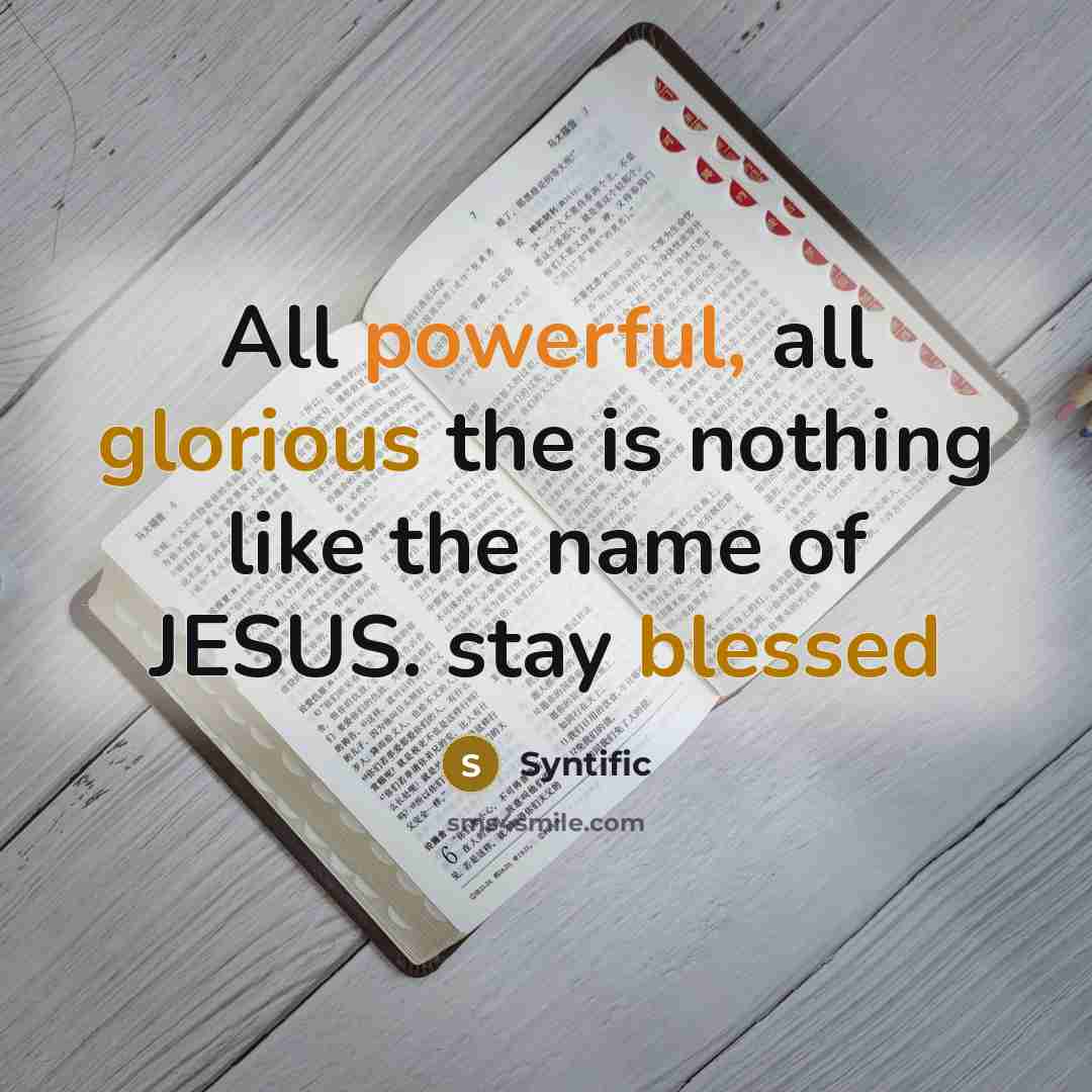 “All powerful, all glorious the is nothing like the name of JESUS. stay blessed” quote by Syntific