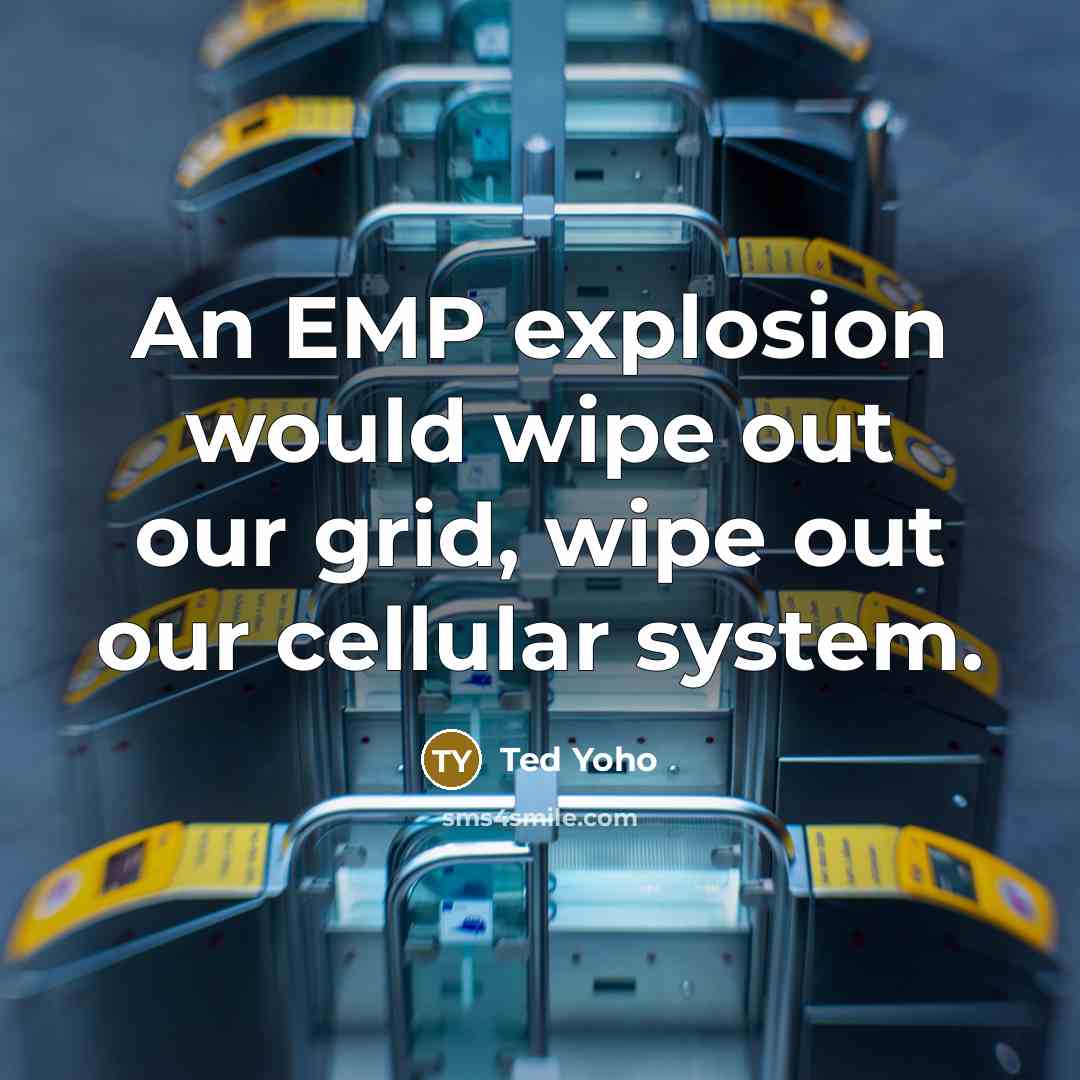 “An EMP explosion would wipe out our grid, wipe out our cellular system.” quote by Ted Yoho
