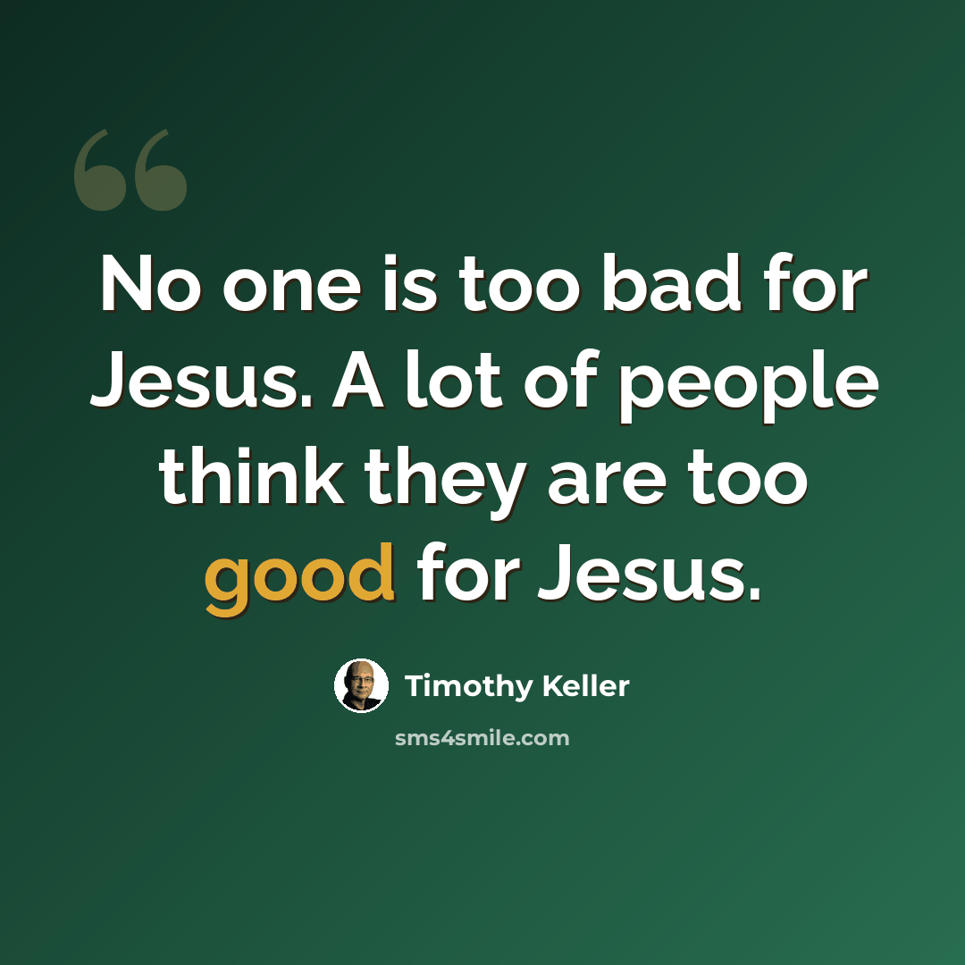 “No one is too bad for Jesus. A lot of people think they are too good for Jesus.” quote by Timothy Keller