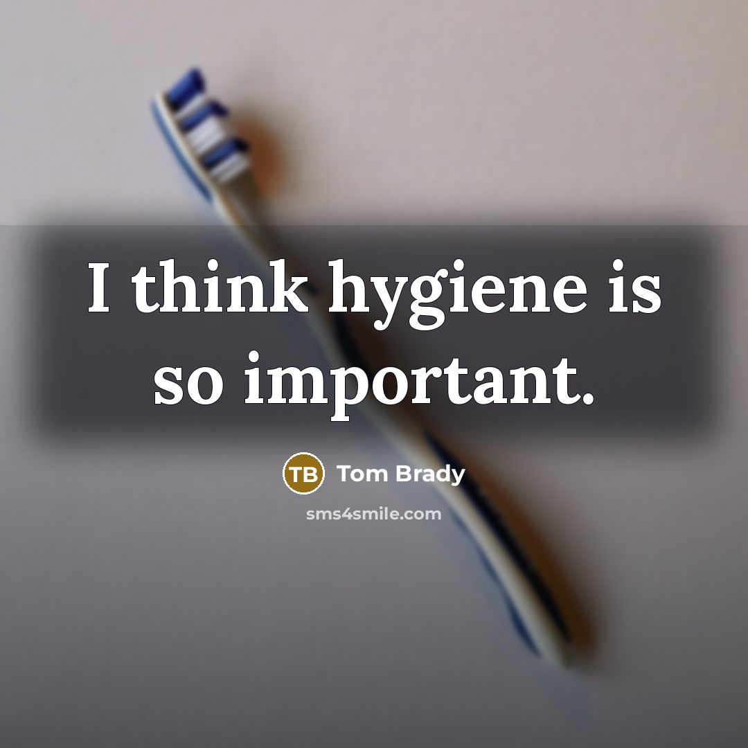 “I think hygiene is so important.” quote by Tom Brady