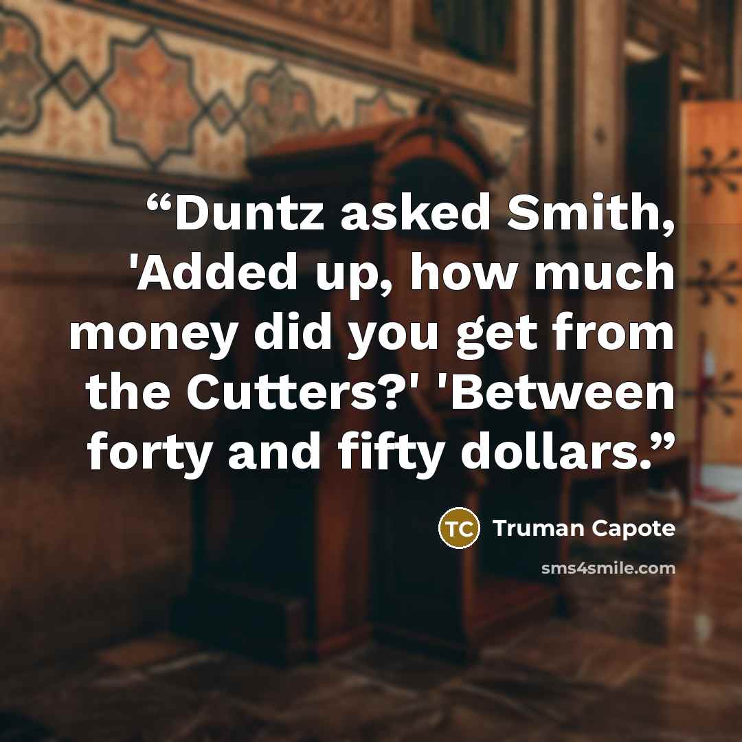 “Duntz asked Smith, 'Added up, how much money did you get from the Cutters?' 'Between forty and fifty dollars.” quote by Truman Capote
