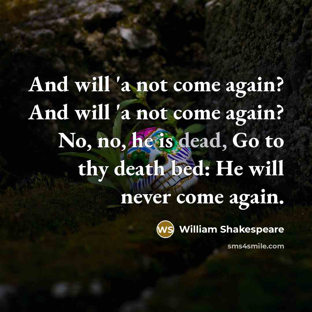 “And will 'a not come again? And will 'a not come again? No, no, he is dead, Go to thy death bed: He will never come again.” quote by William Shakespeare