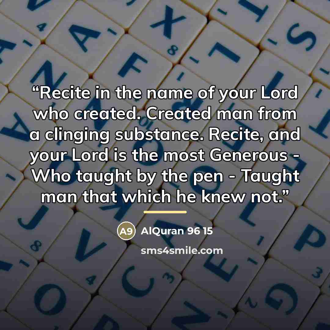 “Recite in the name of your Lord who created. Created man from a clinging substance. Recite, and your Lord is the most Generous - Who taught by the pen - Taught man that which he knew not.” quote by AlQuran 96 15