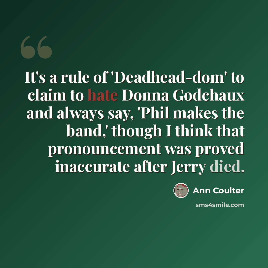 “It's a rule of 'Deadhead-dom' to claim to hate Donna Godchaux and always say, 'Phil makes the band,' though I think that pronouncement was proved inaccurate after Jerry died.” quote by Ann Coulter
