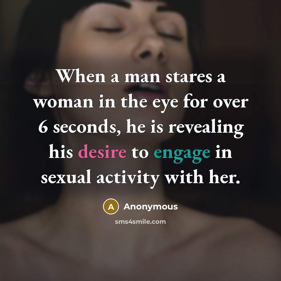 “When a man stares a woman in the eye for over 6 seconds, he is revealing his desire to engage in sexual activity with her.” quote by Anonymous
