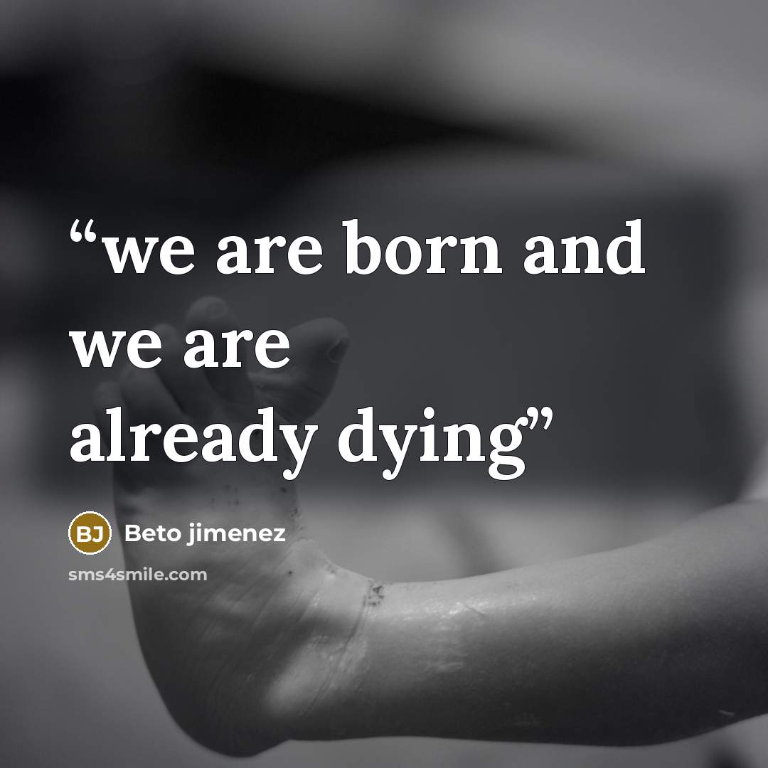 “we are born and we are already dying” quote by Beto jimenez