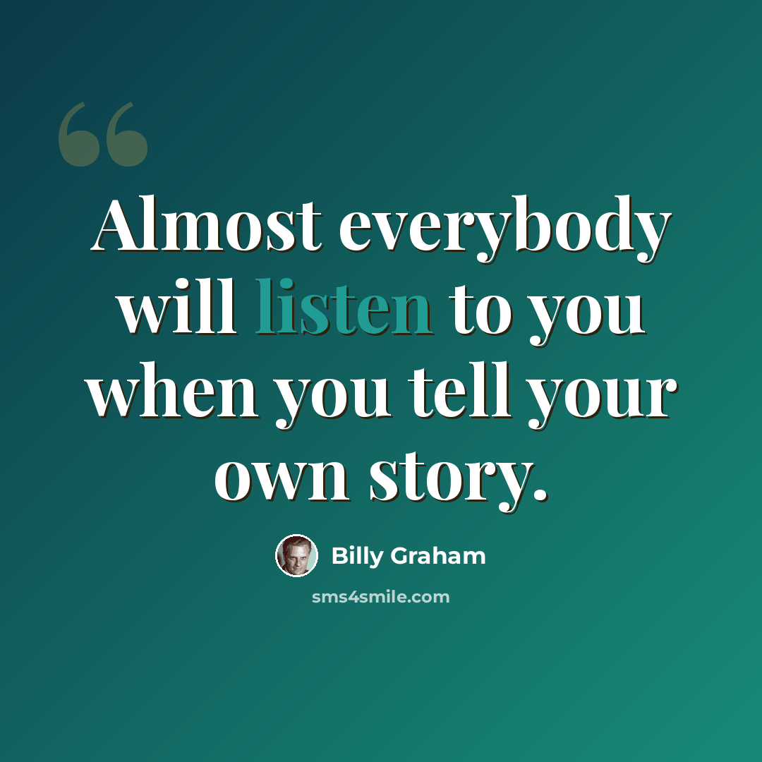 “Almost everybody will listen to you when you tell your own story.” quote by Billy Graham