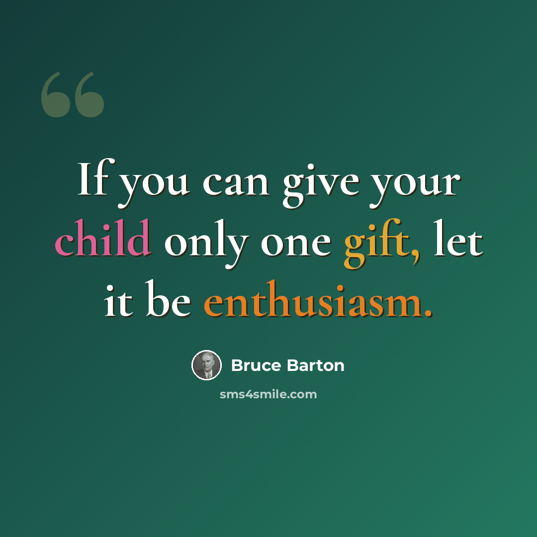“If you can give your child only one gift, let it be enthusiasm.” quote by Bruce Barton