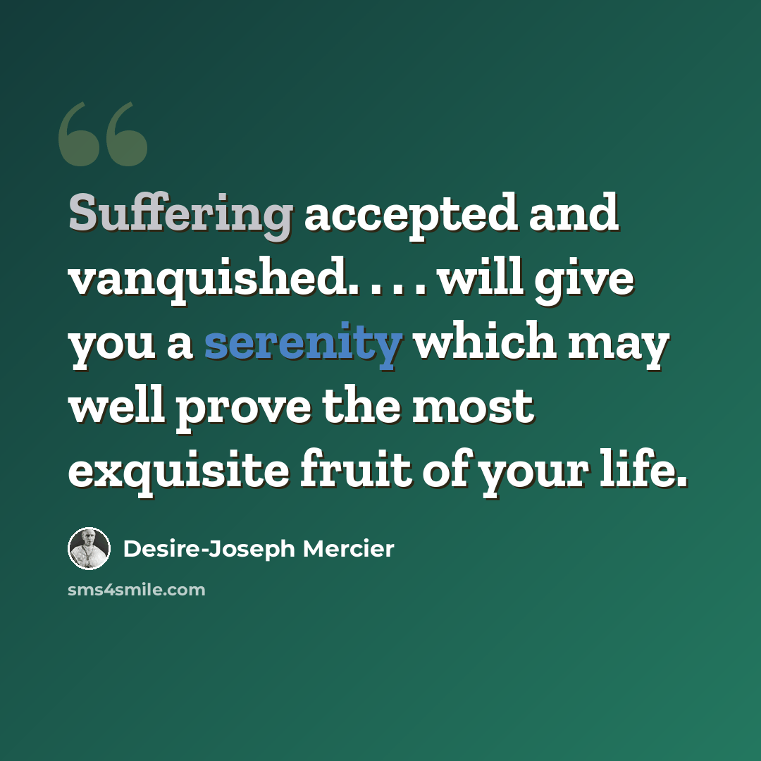 “Suffering accepted and vanquished. . . . will give you a serenity which may well prove the most exquisite fruit of your life.” quote by Desire-Joseph Mercier
