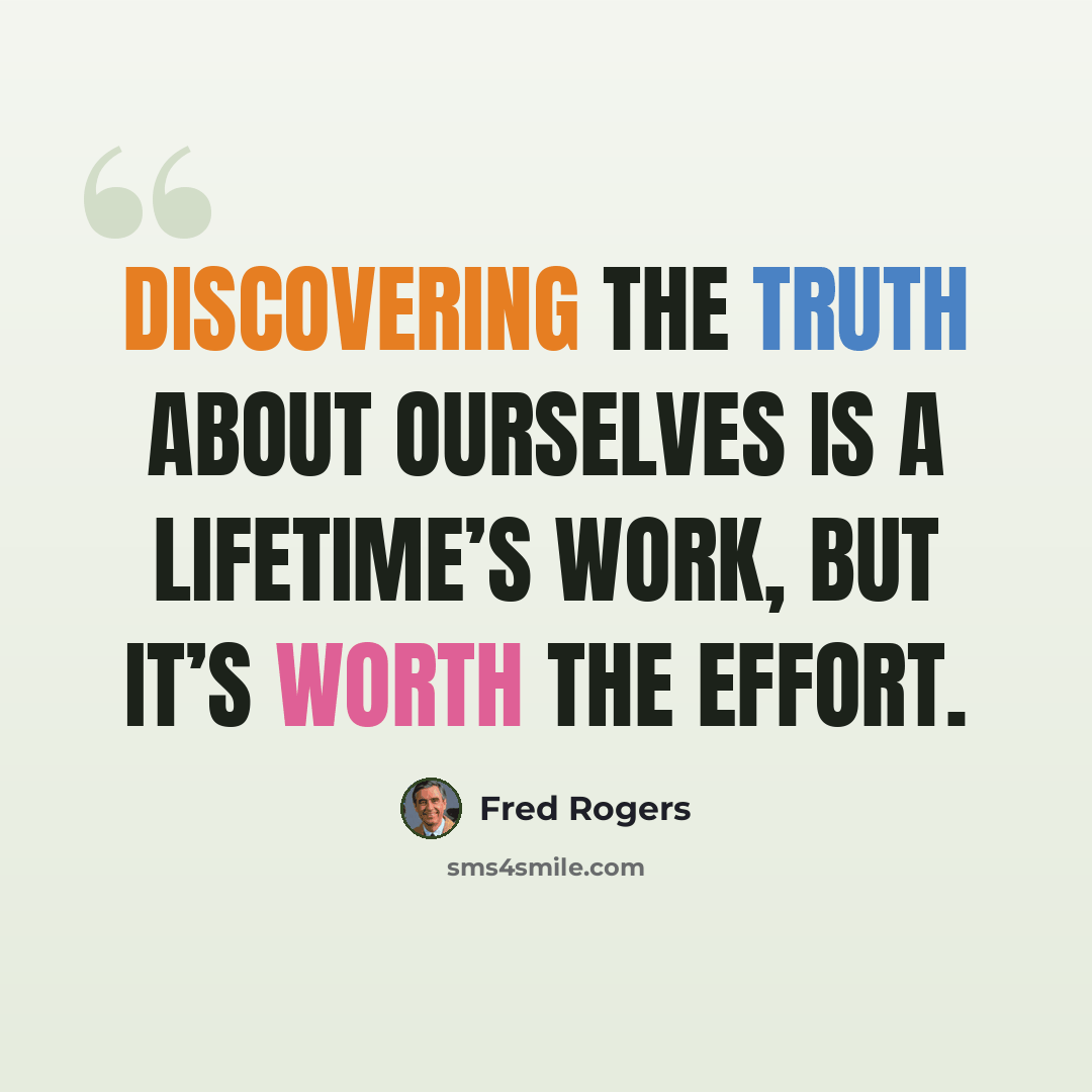“Discovering the truth about ourselves is a lifetime’s work, but it’s worth the effort.” quote by Fred Rogers