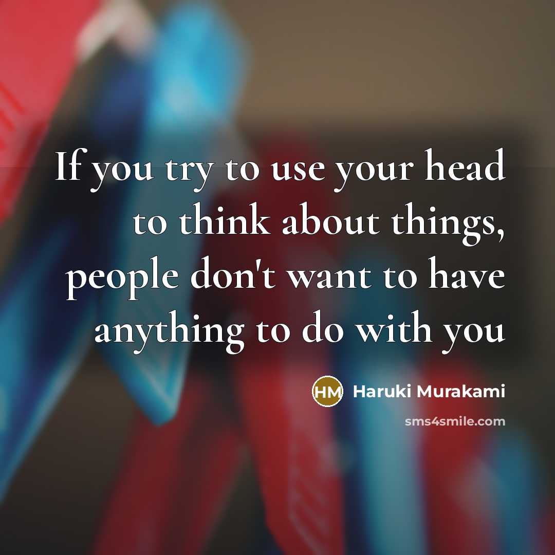 “If you try to use your head to think about things, people don't want to have anything to do with you” quote by Haruki Murakami