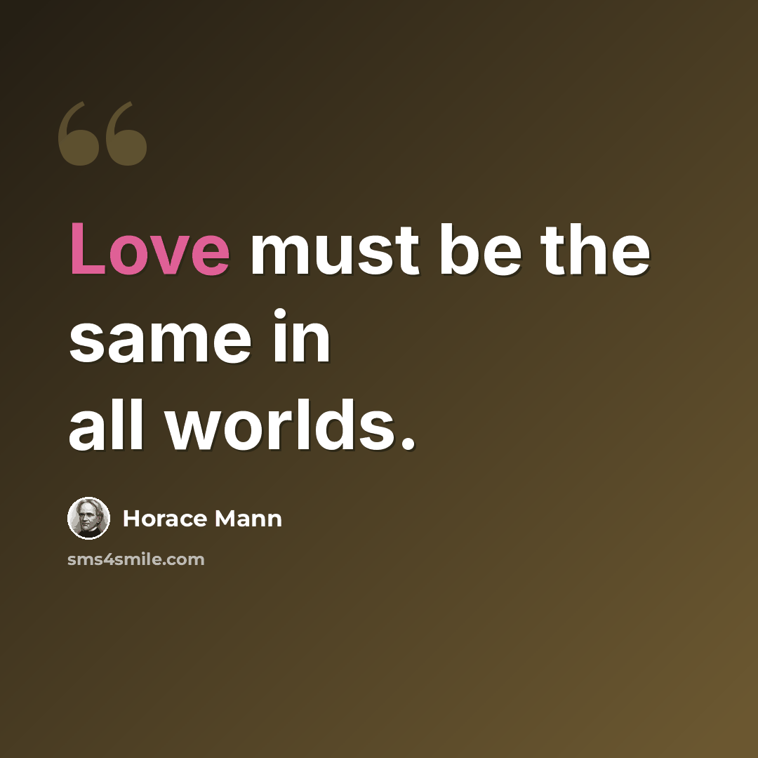 “Love must be the same in all worlds.” quote by Horace Mann
