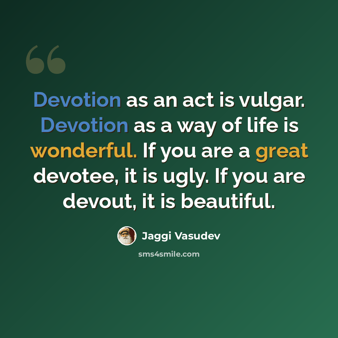 “Devotion as an act is vulgar. Devotion as a way of life is wonderful. If you are a great devotee, it is ugly. If you are devout, it is beautiful.” quote by Jaggi Vasudev