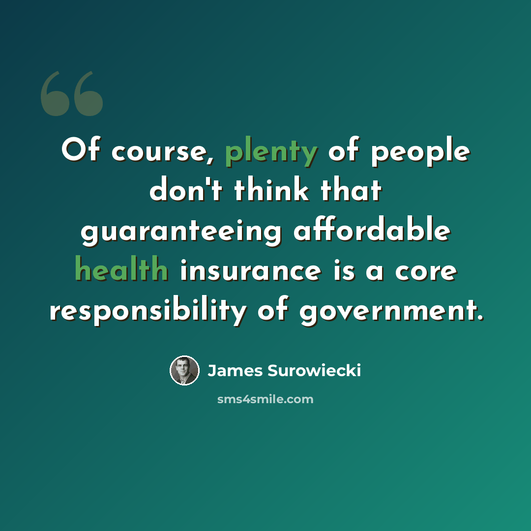 “Of course, plenty of people don't think that guaranteeing affordable health insurance is a core responsibility of government.” quote by James Surowiecki