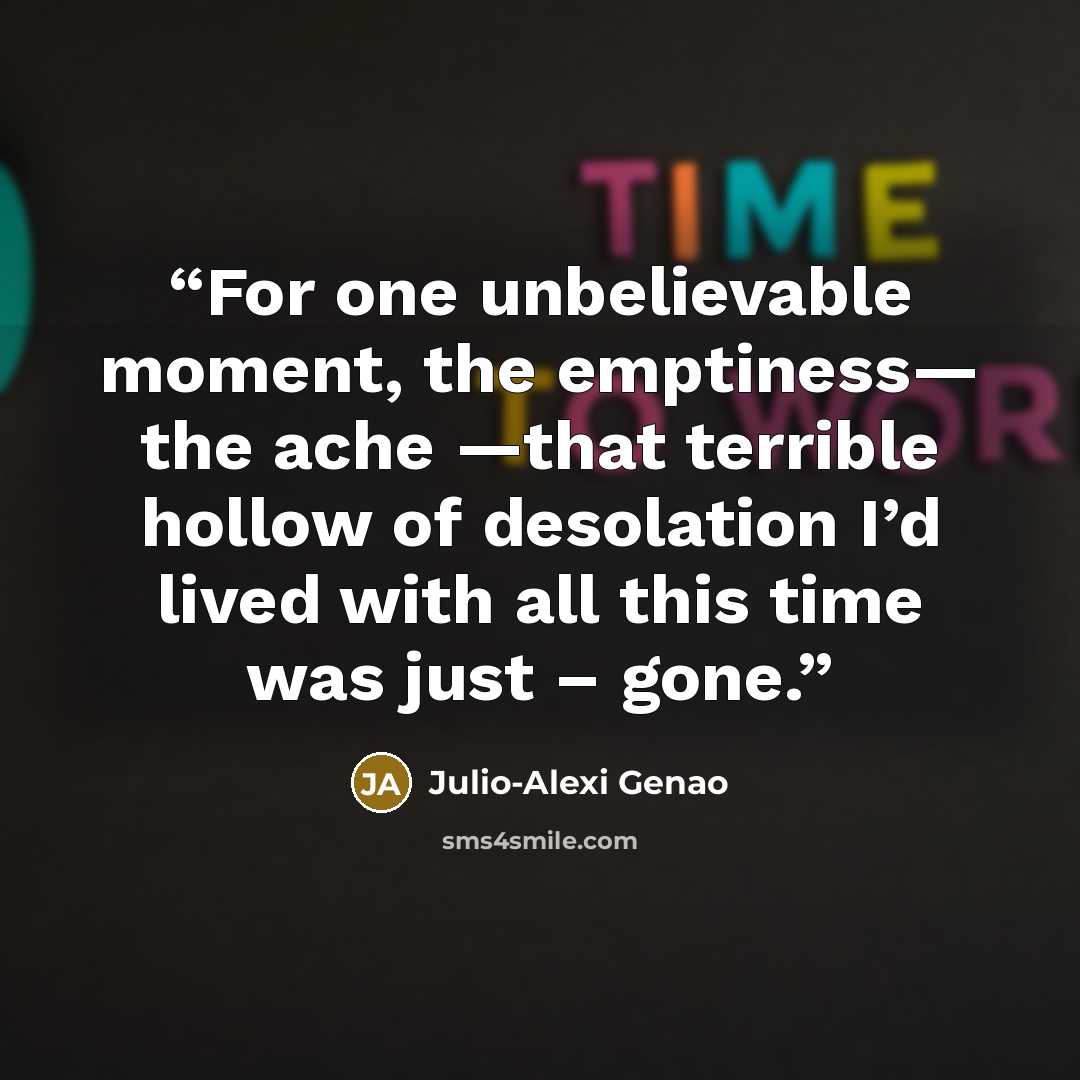“For one unbelievable moment, the emptiness— the ache —that terrible hollow of desolation I’d lived with all this time was just – gone.” quote by Julio-Alexi Genao