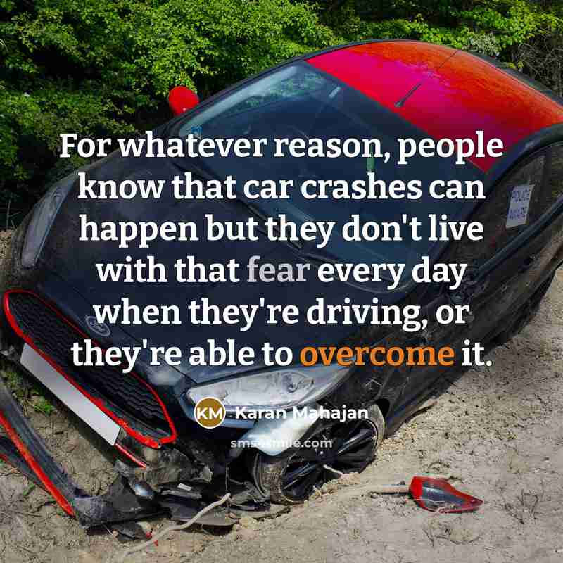 “For whatever reason, people know that car crashes can happen but they don't live with that fear every day when they're driving, or they're able to overcome it.” quote by Karan Mahajan