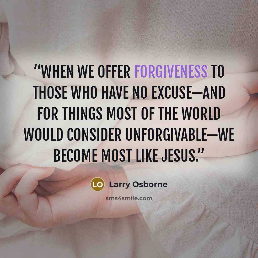 “When we offer forgiveness to those who have no excuse—and for things most of the world would consider unforgivable—we become most like Jesus.” quote by Larry Osborne