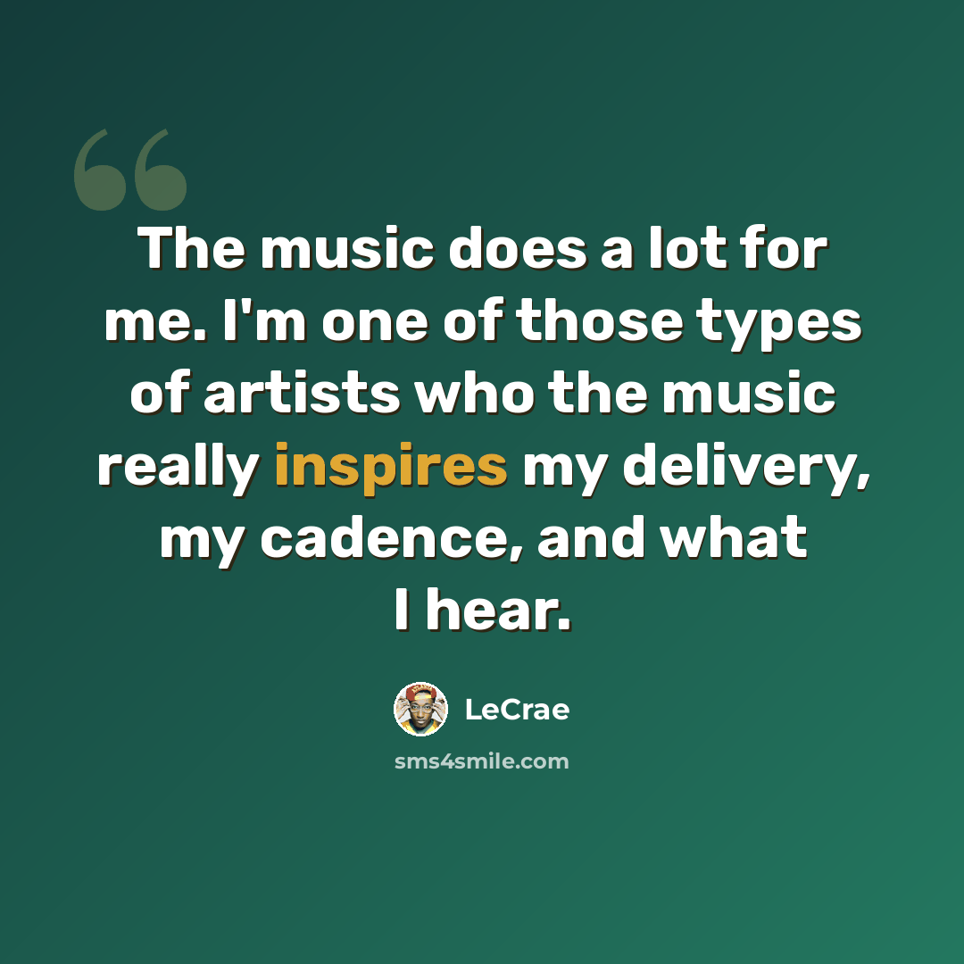 “The music does a lot for me. I'm one of those types of artists who the music really inspires my delivery, my cadence, and what I hear.” quote by LeCrae
