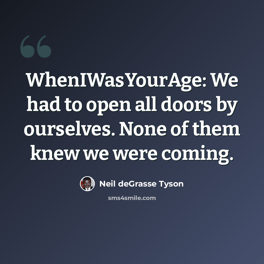 “WhenIWasYourAge: We had to open all doors by ourselves. None of them knew we were coming.” quote by Neil deGrasse Tyson