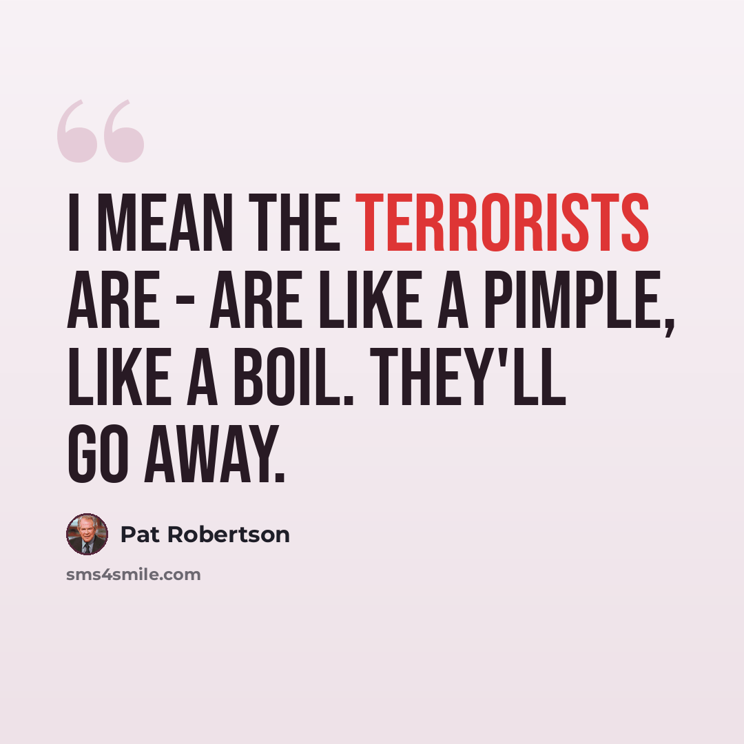 “I mean the terrorists are - are like a pimple, like a boil. They'll go away.” quote by Pat Robertson