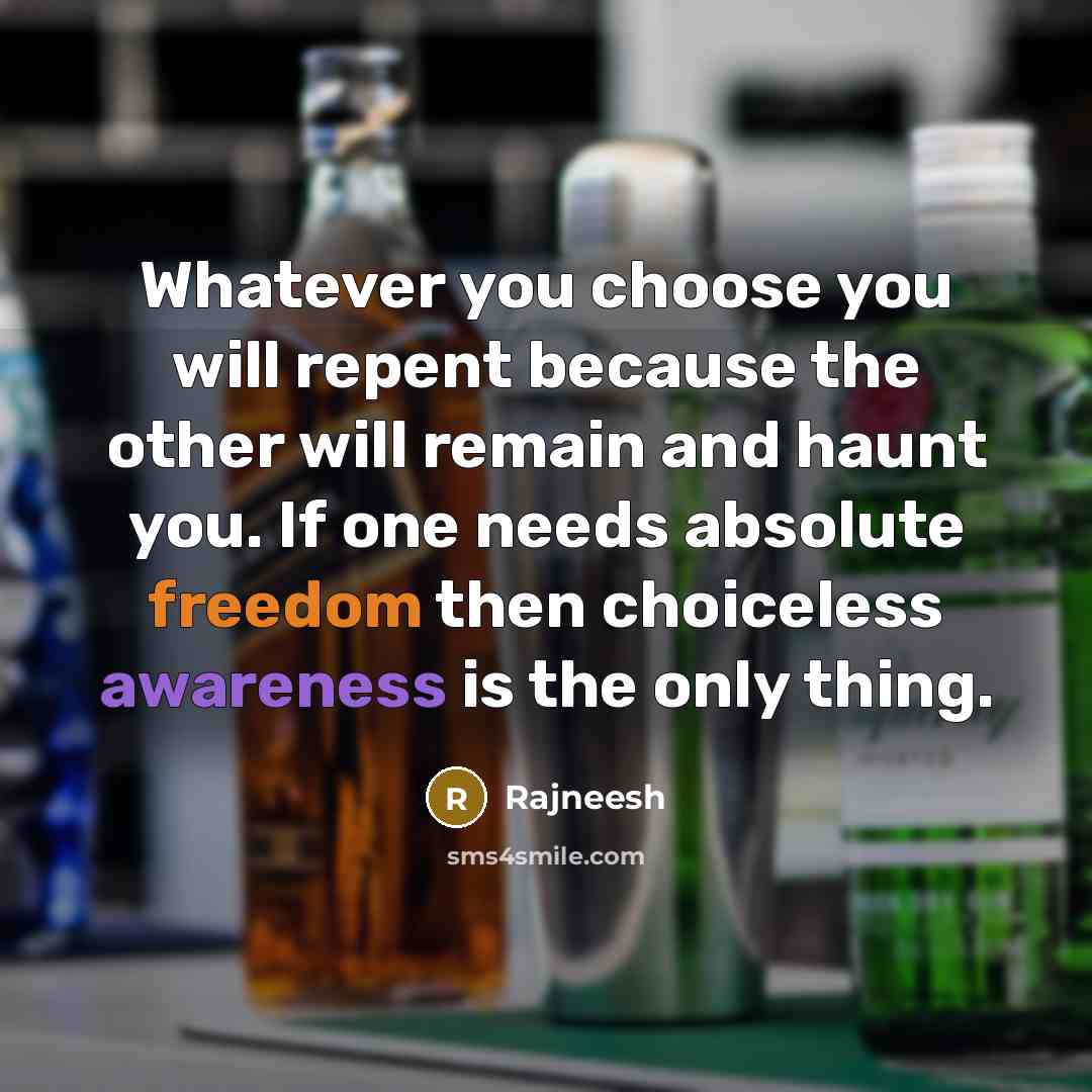 “Whatever you choose you will repent because the other will remain and haunt you. If one needs absolute freedom then choiceless awareness is the only thing.” quote by Rajneesh