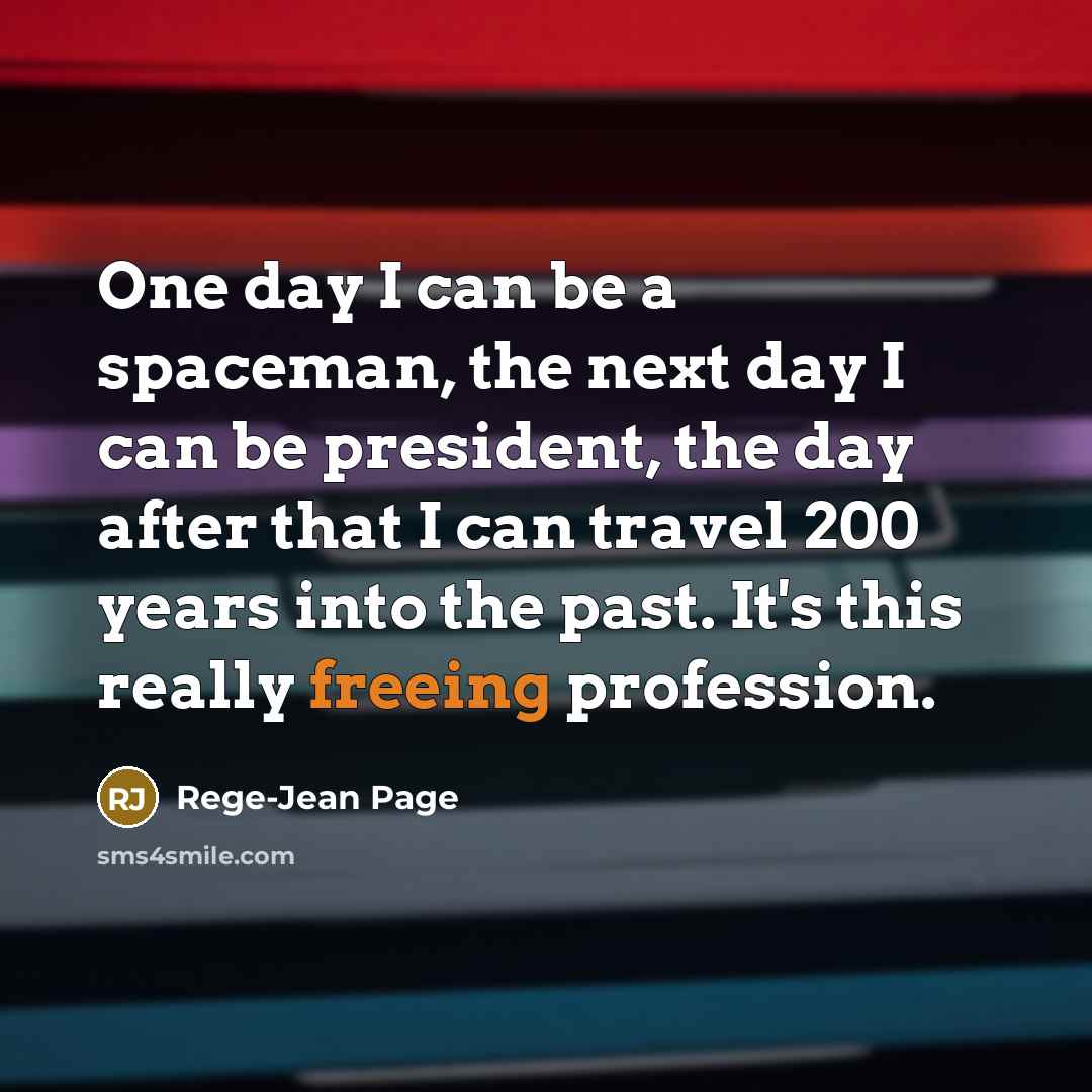 “One day I can be a spaceman, the next day I can be president, the day after that I can travel 200 years into the past. It's this really freeing profession.” quote by Rege-Jean Page
