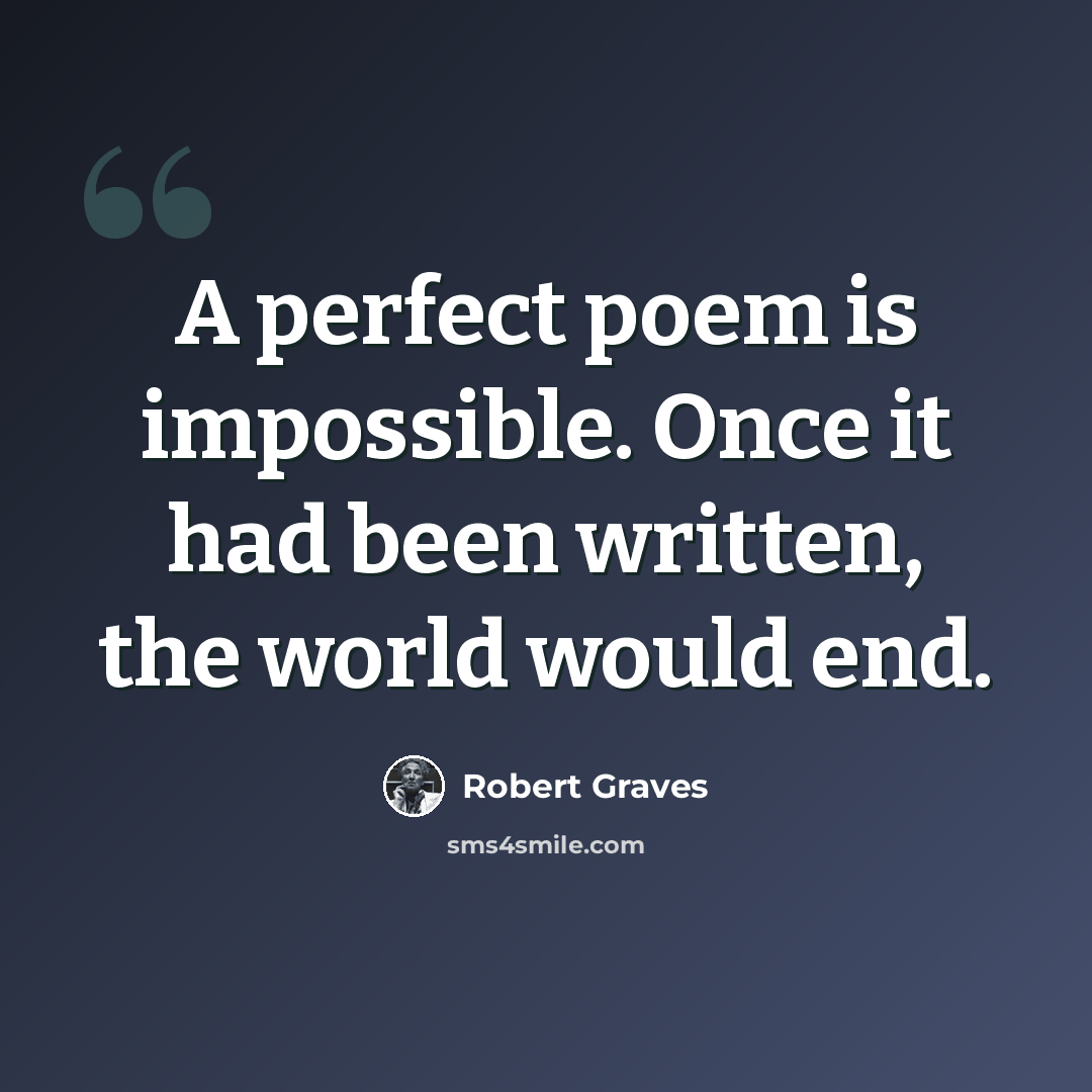 “A perfect poem is impossible. Once it had been written, the world would end.” quote by Robert Graves