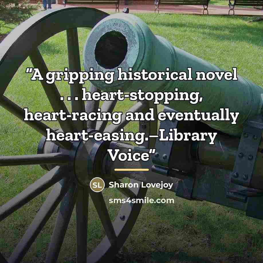 “A gripping historical novel . . . heart-stopping, heart-racing and eventually heart-easing.–Library Voice” quote by Sharon Lovejoy