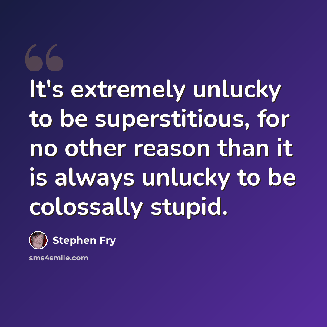 “It's extremely unlucky to be superstitious, for no other reason than it is always unlucky to be colossally stupid.” quote by Stephen Fry