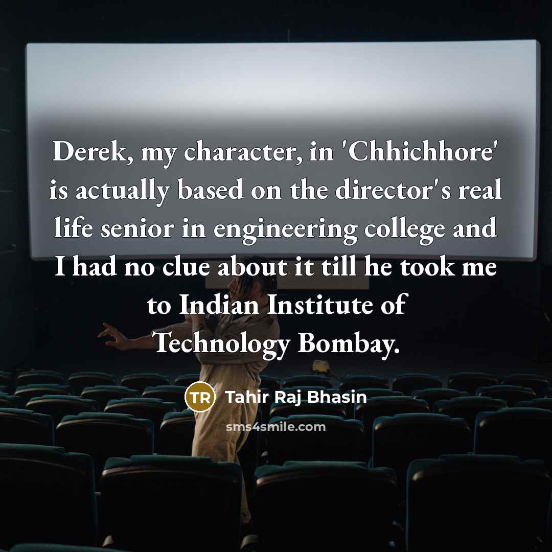 “Derek, my character, in 'Chhichhore' is actually based on the director's real life senior in engineering college and I had no clue about it till he took me to Indian Institute of Technology Bombay.” quote by Tahir Raj Bhasin