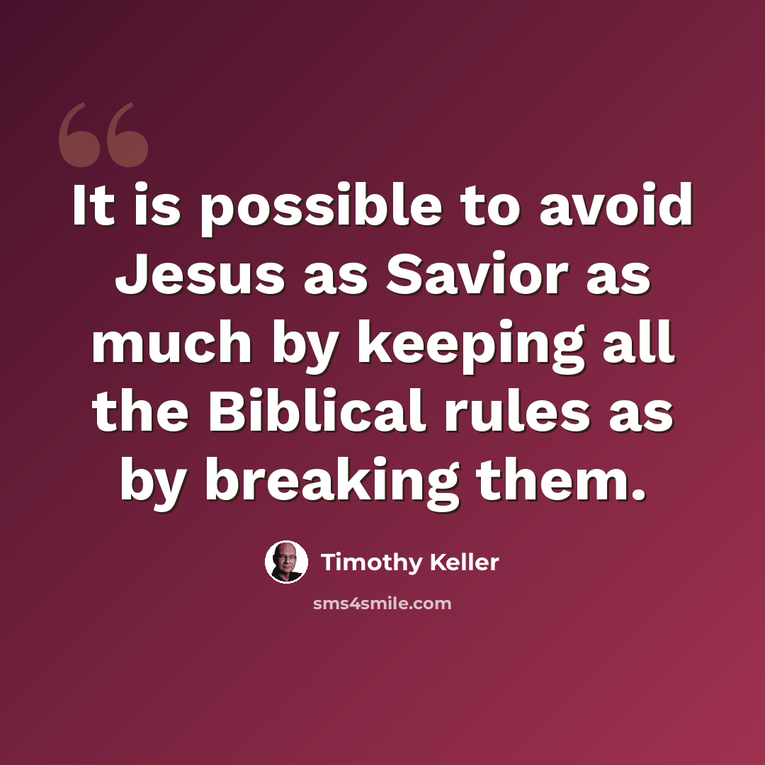 “It is possible to avoid Jesus as Savior as much by keeping all the Biblical rules as by breaking them.” quote by Timothy Keller