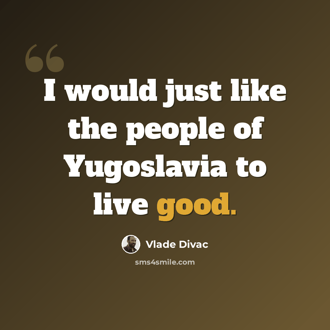 “I would just like the people of Yugoslavia to live good.” quote by Vlade Divac