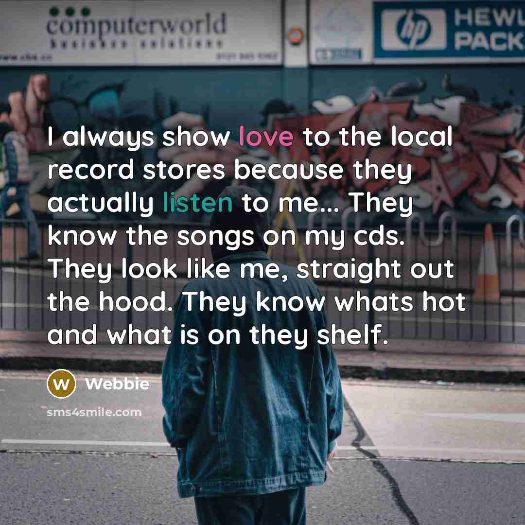“I always show love to the local record stores because they actually listen to me... They know the songs on my cds. They look like me, straight out the hood. They know whats hot and what is on they shelf.” quote by Webbie