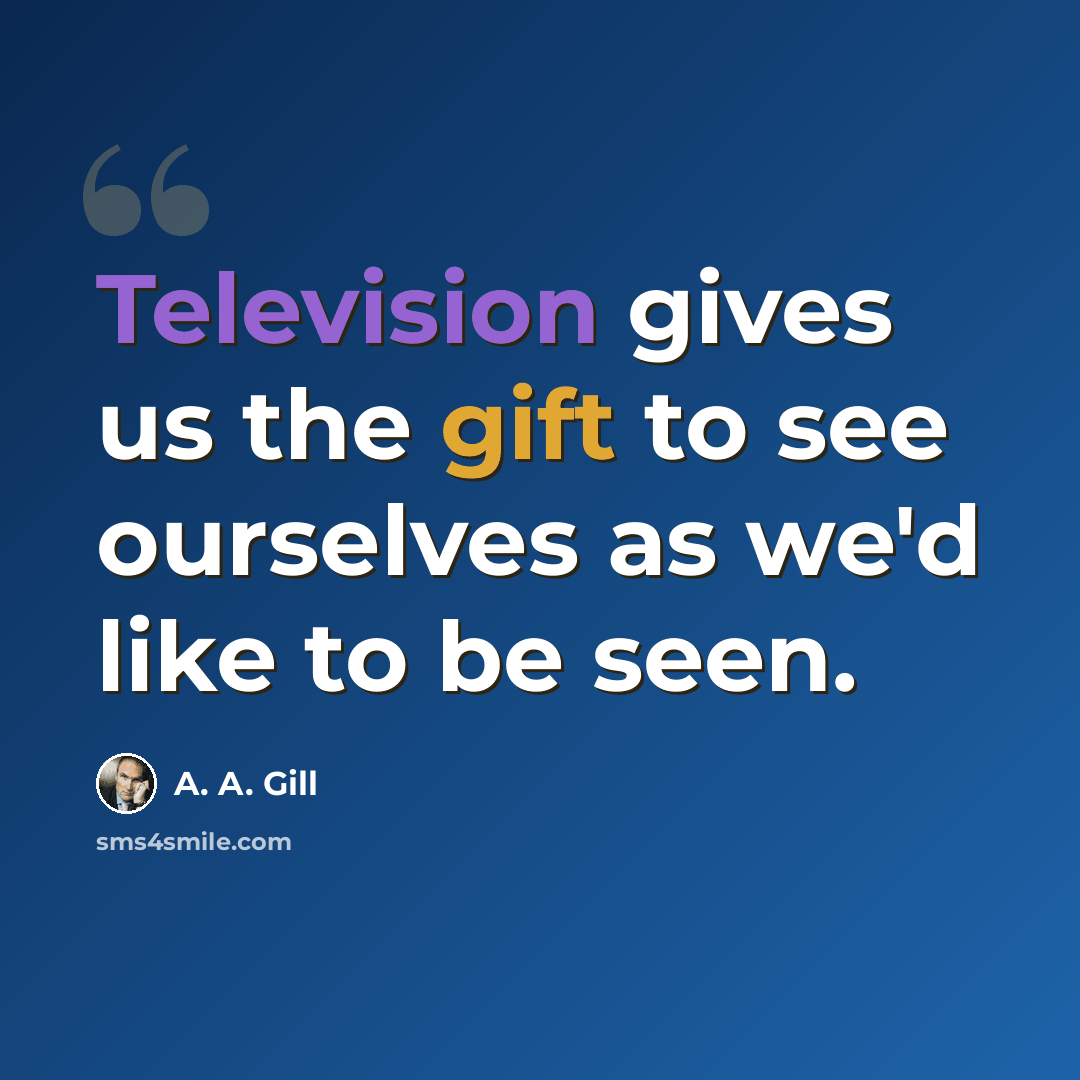 “Television gives us the gift to see ourselves as we'd like to be seen.” quote by A. A. Gill