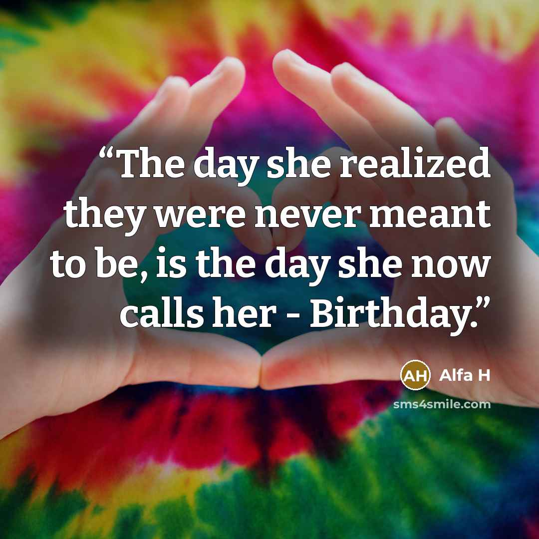 “The day she realized they were never meant to be, is the day she now calls her - Birthday.” quote by Alfa H