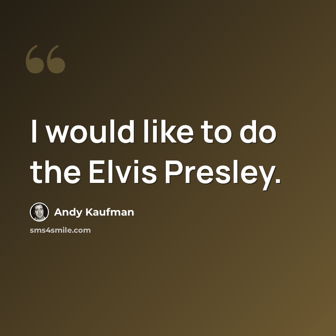 “I would like to do the Elvis Presley.” quote by Andy Kaufman