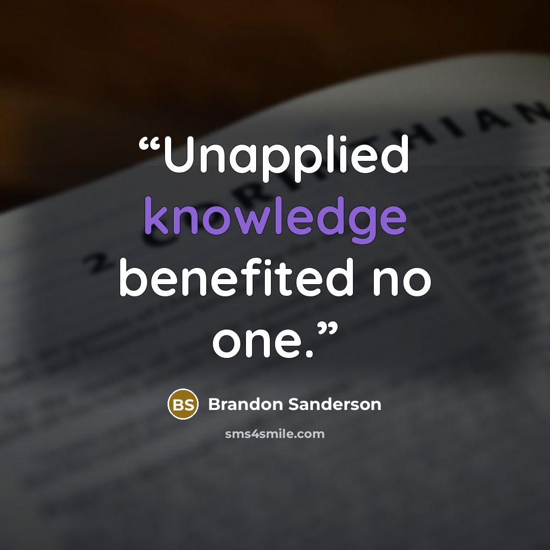 “Unapplied knowledge benefited no one.” quote by Brandon Sanderson