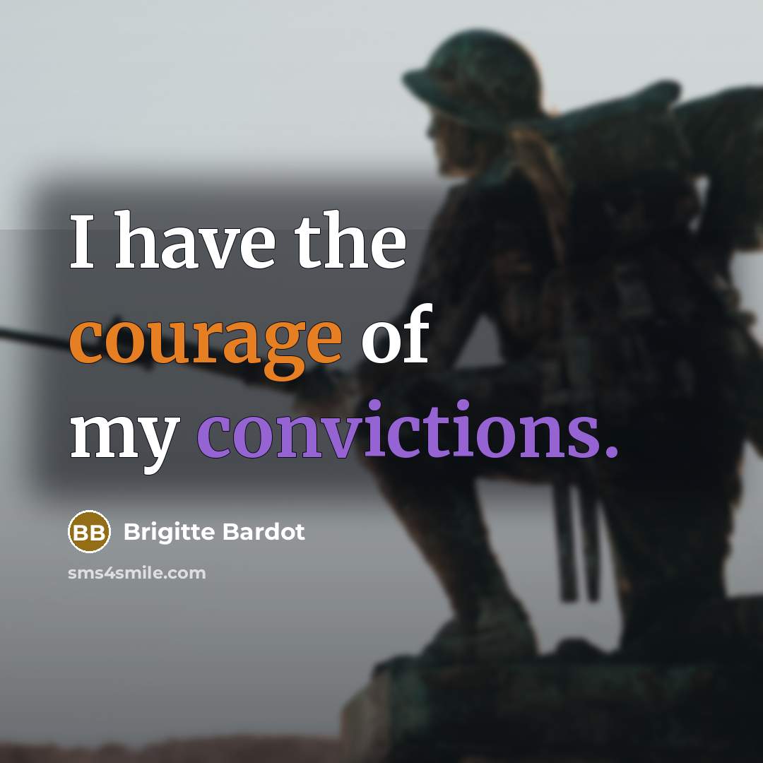 “I have the courage of my convictions.” quote by Brigitte Bardot