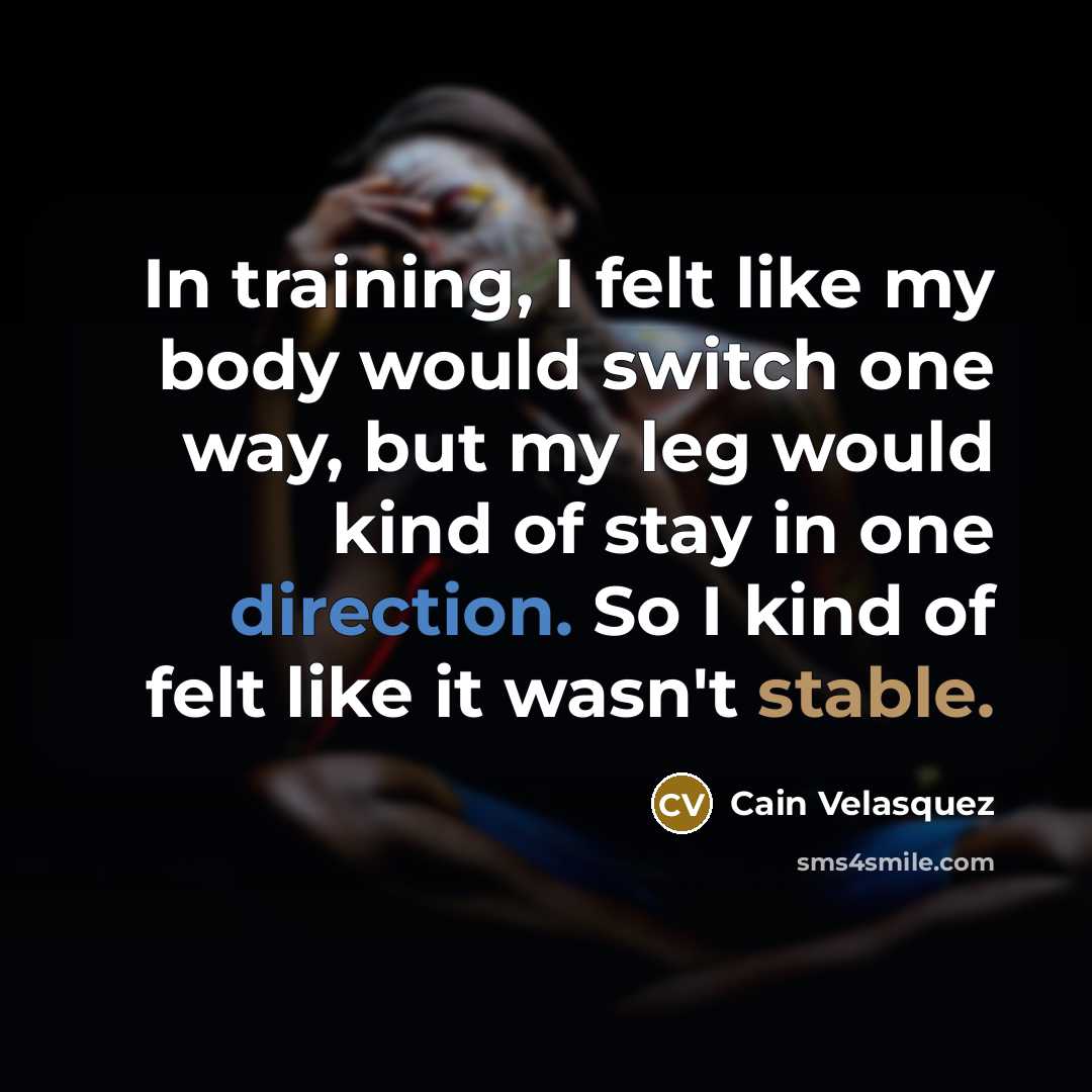 “In training, I felt like my body would switch one way, but my leg would kind of stay in one direction. So I kind of felt like it wasn't stable.” quote by Cain Velasquez