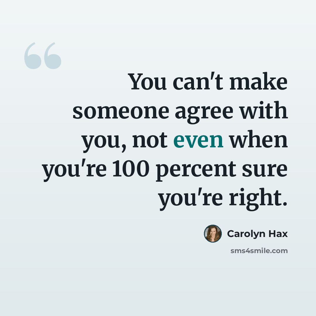“You can't make someone agree with you, not even when you're 100 percent sure you're right.” quote by Carolyn Hax
