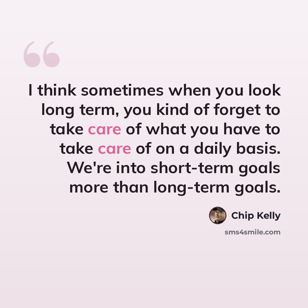 “I think sometimes when you look long term, you kind of forget to take care of what you have to take care of on a daily basis. We're into short-term goals more than long-term goals.” quote by Chip Kelly