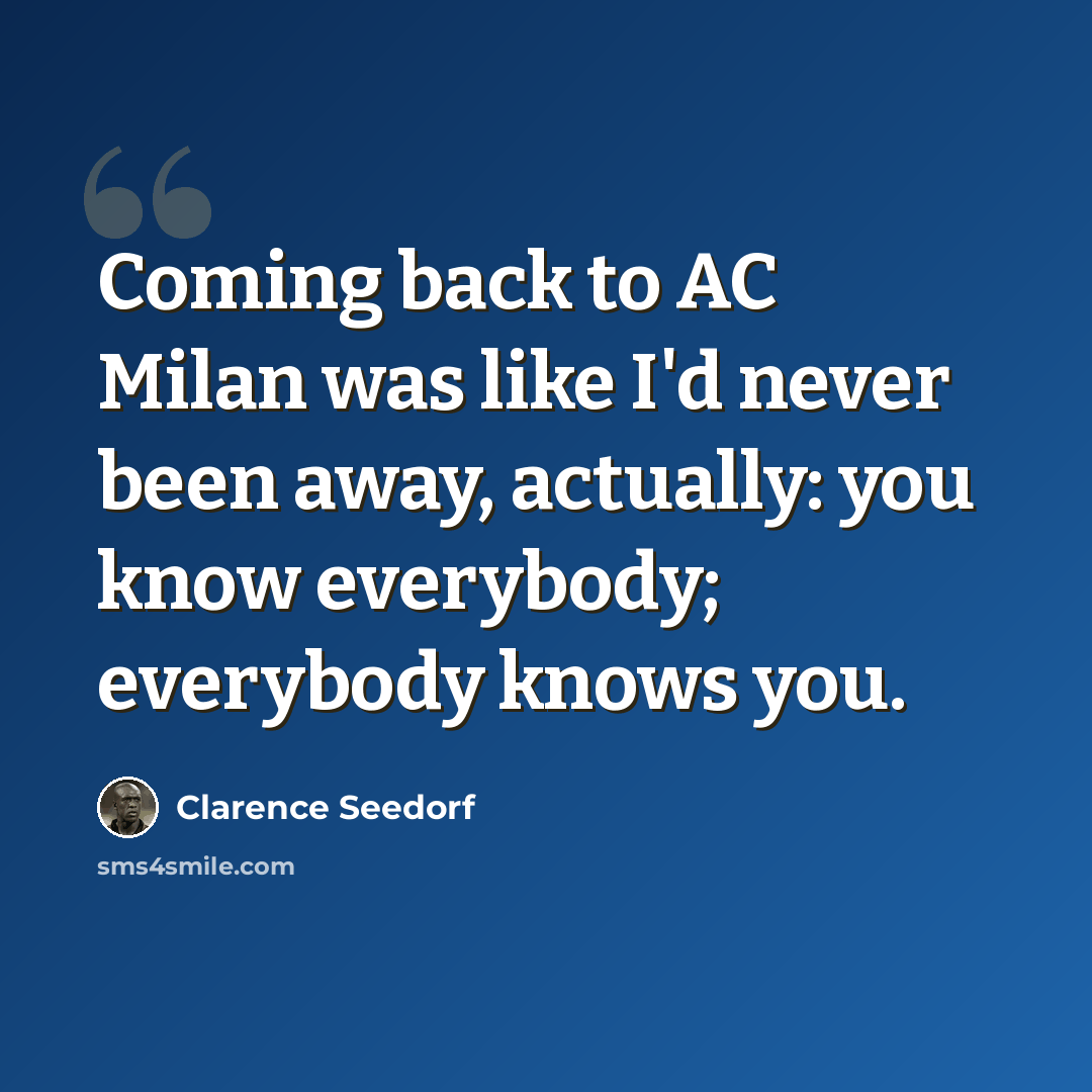 “Coming back to AC Milan was like I'd never been away, actually: you know everybody; everybody knows you.” quote by Clarence Seedorf