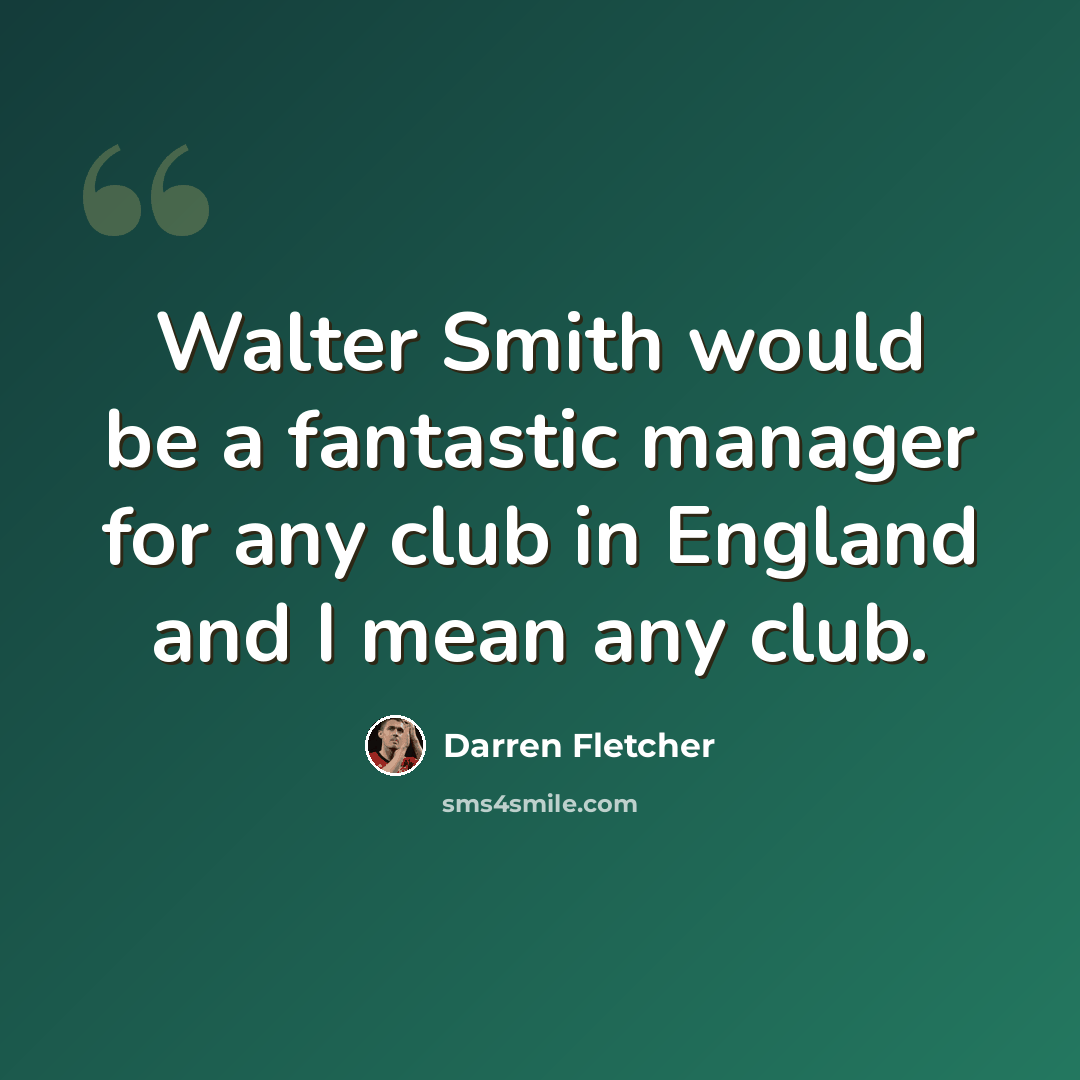“Walter Smith would be a fantastic manager for any club in England and I mean any club.” quote by Darren Fletcher
