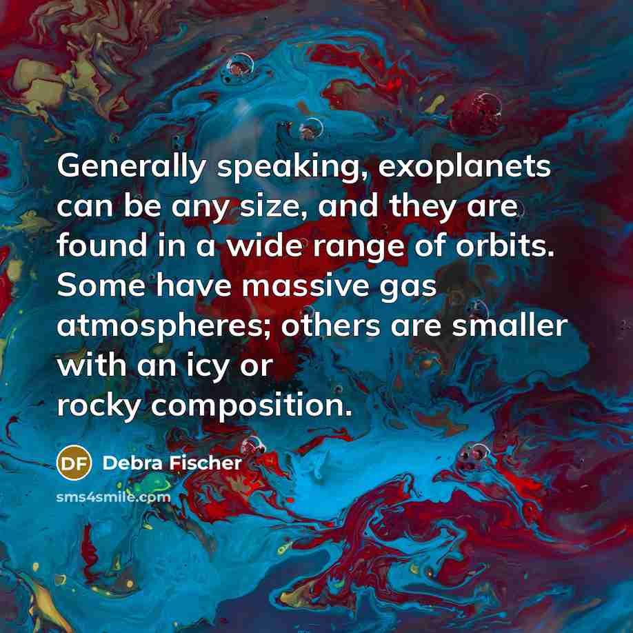 “Generally speaking, exoplanets can be any size, and they are found in a wide range of orbits. Some have massive gas atmospheres; others are smaller with an icy or rocky composition.” quote by Debra Fischer