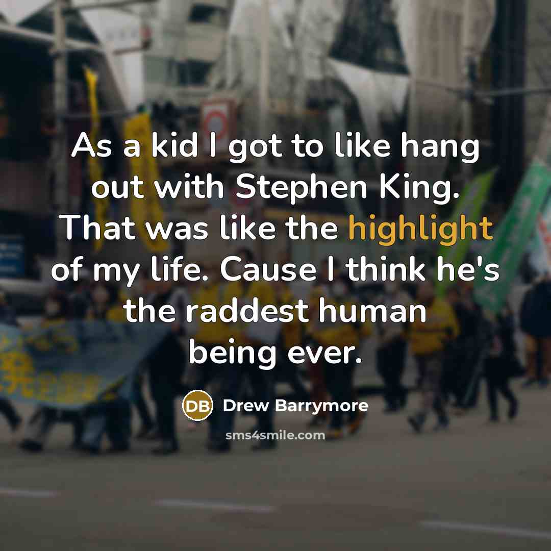 “As a kid I got to like hang out with Stephen King. That was like the highlight of my life. Cause I think he's the raddest human being ever.” quote by Drew Barrymore
