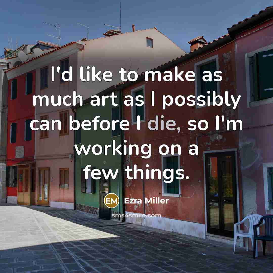 “I'd like to make as much art as I possibly can before I die, so I'm working on a few things.” quote by Ezra Miller