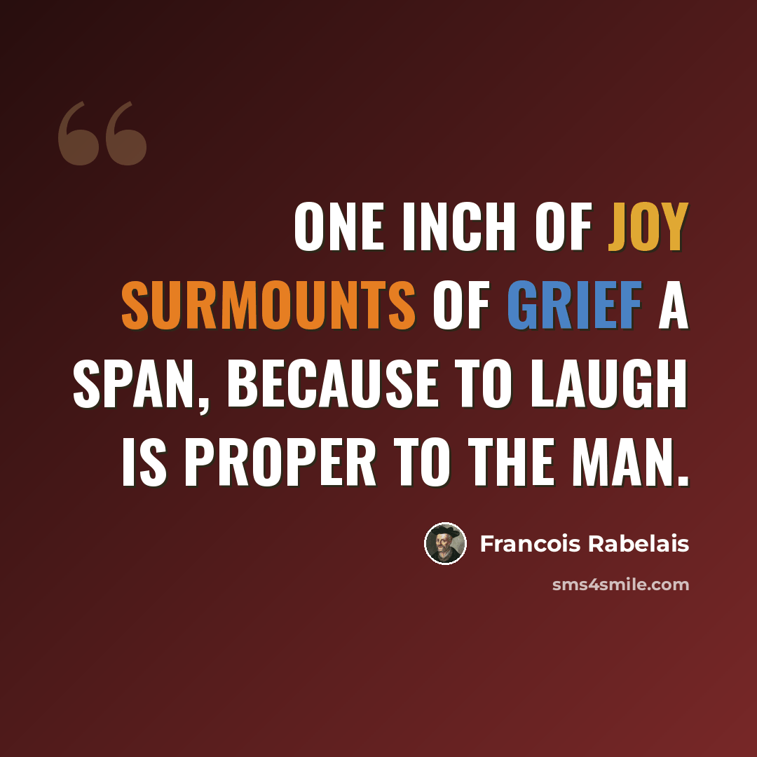 “One inch of joy surmounts of grief a span, Because to laugh is proper to the man.” quote by Francois Rabelais