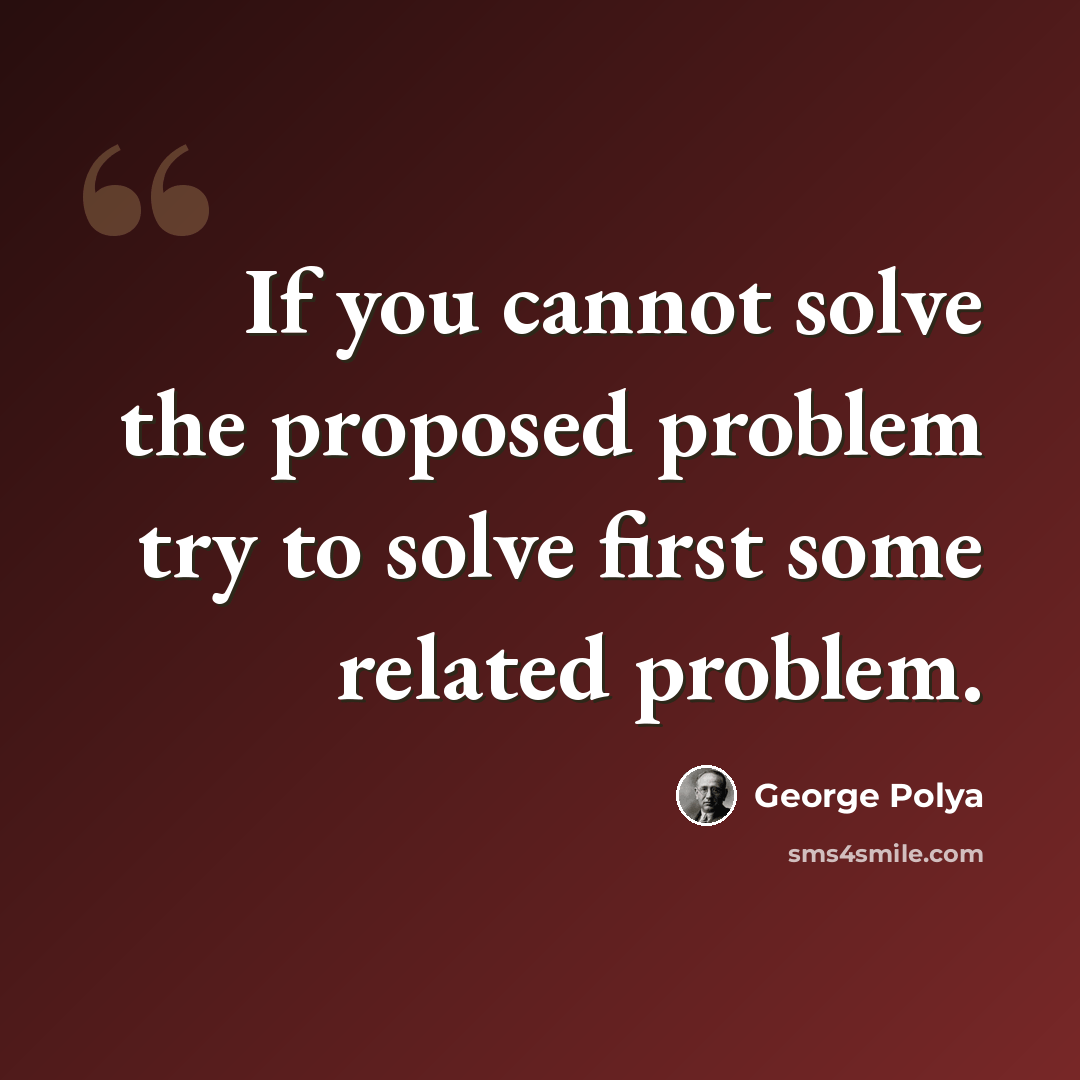 “If you cannot solve the proposed problem try to solve first some related problem.” quote by George Polya